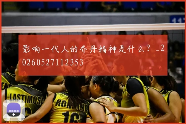 影响一代人的乔丹精神是什么？_20260527112353