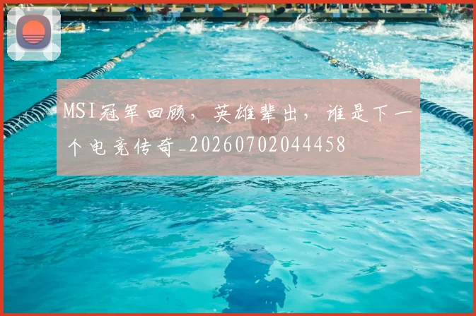 MSI冠军回顾，英雄辈出，谁是下一个电竞传奇_20260702044458