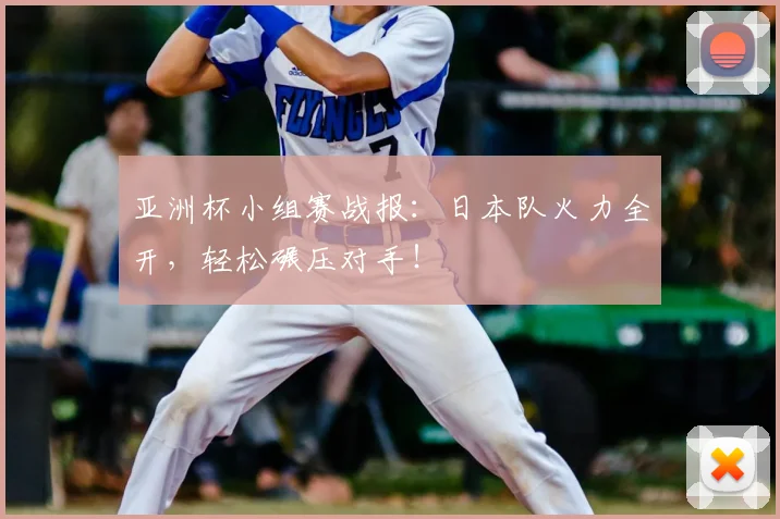 亚洲杯小组赛战报：日本队火力全开，轻松碾压对手！
