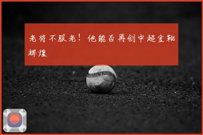 老将不服老！他能否再创中超金靴辉煌
