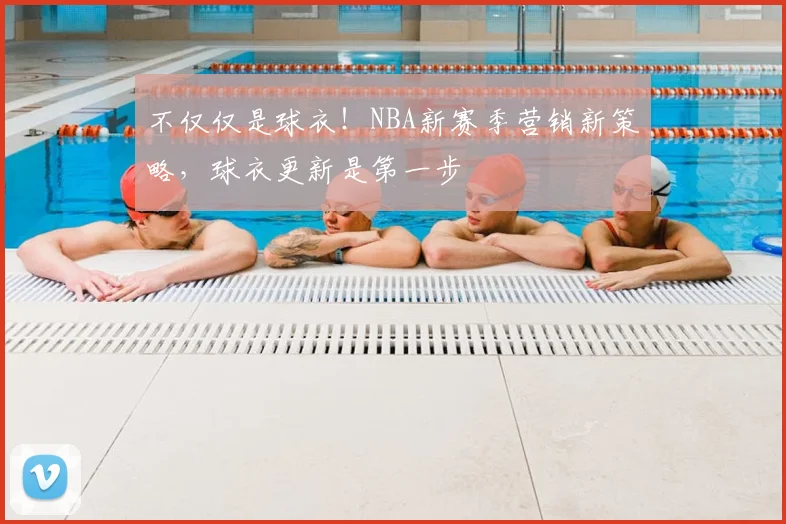 不仅仅是球衣！NBA新赛季营销新策略，球衣更新是第一步