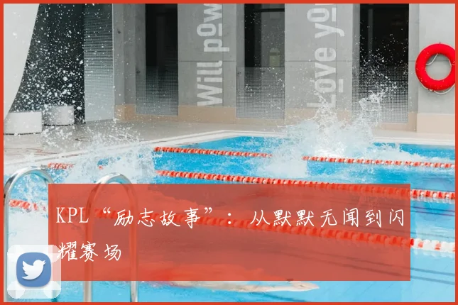 KPL“励志故事”：从默默无闻到闪耀赛场