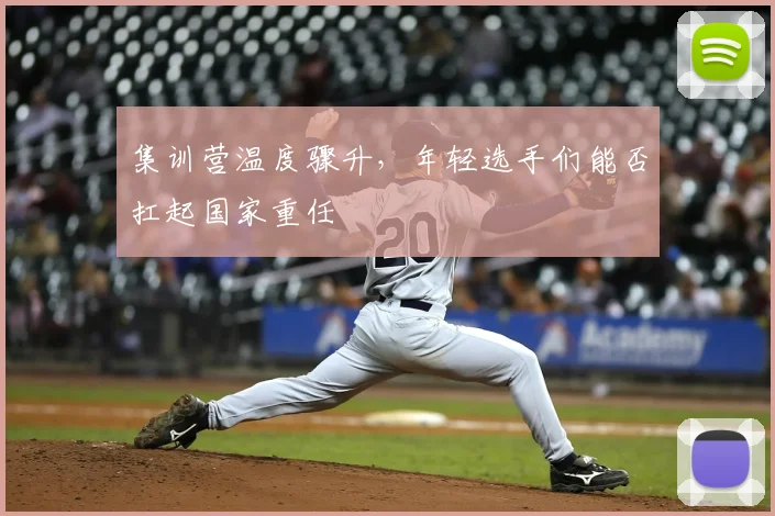 集训营温度骤升，年轻选手们能否扛起国家重任