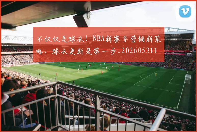 不仅仅是球衣！NBA新赛季营销新策略，球衣更新是第一步_20260531151159