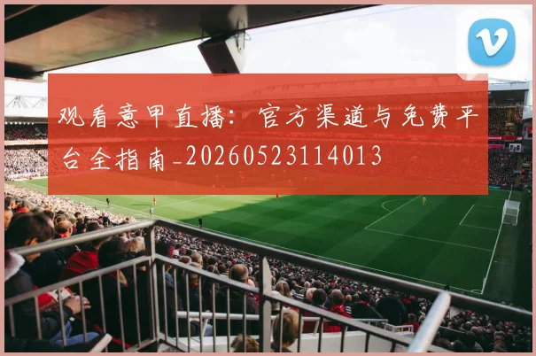 观看意甲直播：官方渠道与免费平台全指南_20260523114013