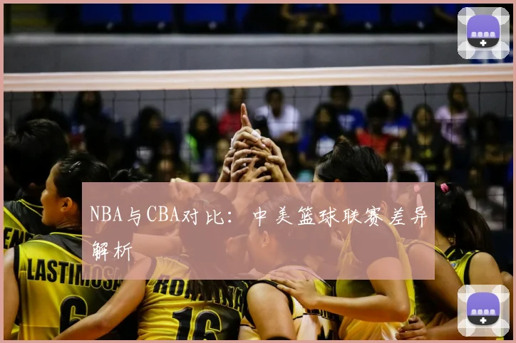 NBA与CBA对比：中美篮球联赛差异解析