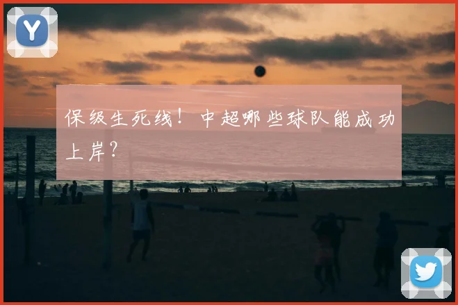 保级生死线!中超哪些球队能成功上岸?