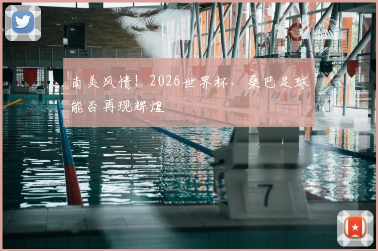 南美风情！2026世界杯，桑巴足球能否再现辉煌