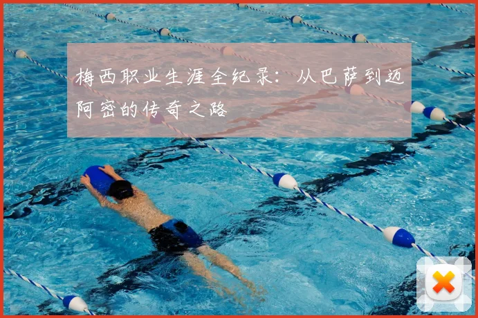 梅西职业生涯全纪录：从巴萨到迈阿密的传奇之路