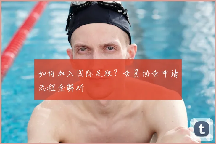 如何加入国际足联？会员协会申请流程全解析