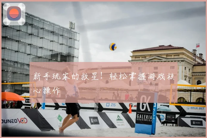 新手玩家的救星！轻松掌握游戏核心操作