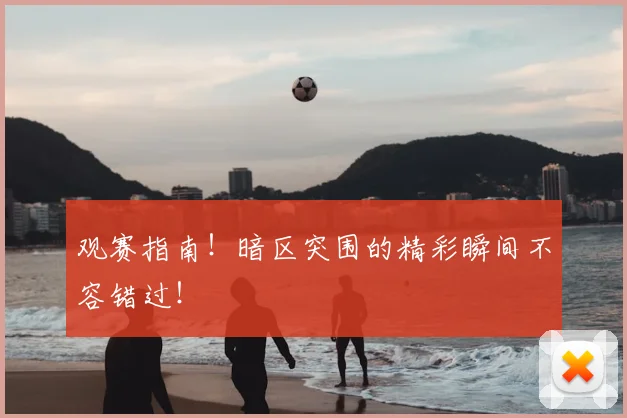 观赛指南！暗区突围的精彩瞬间不容错过！