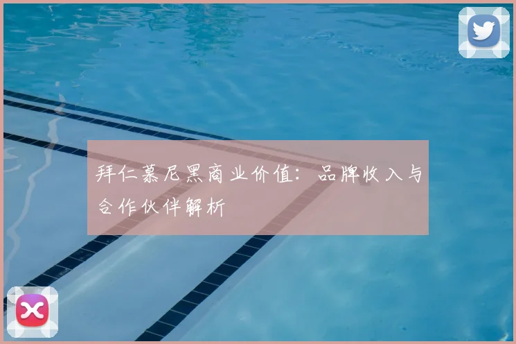 拜仁慕尼黑商业价值：品牌收入与合作伙伴解析
