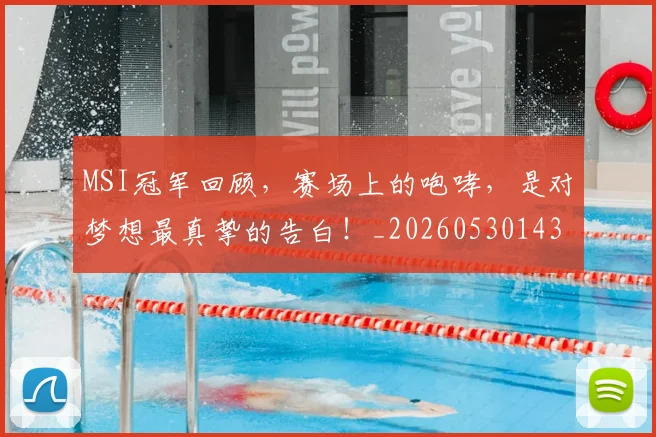 MSI冠军回顾，赛场上的咆哮，是对梦想最真挚的告白！_20260530143545